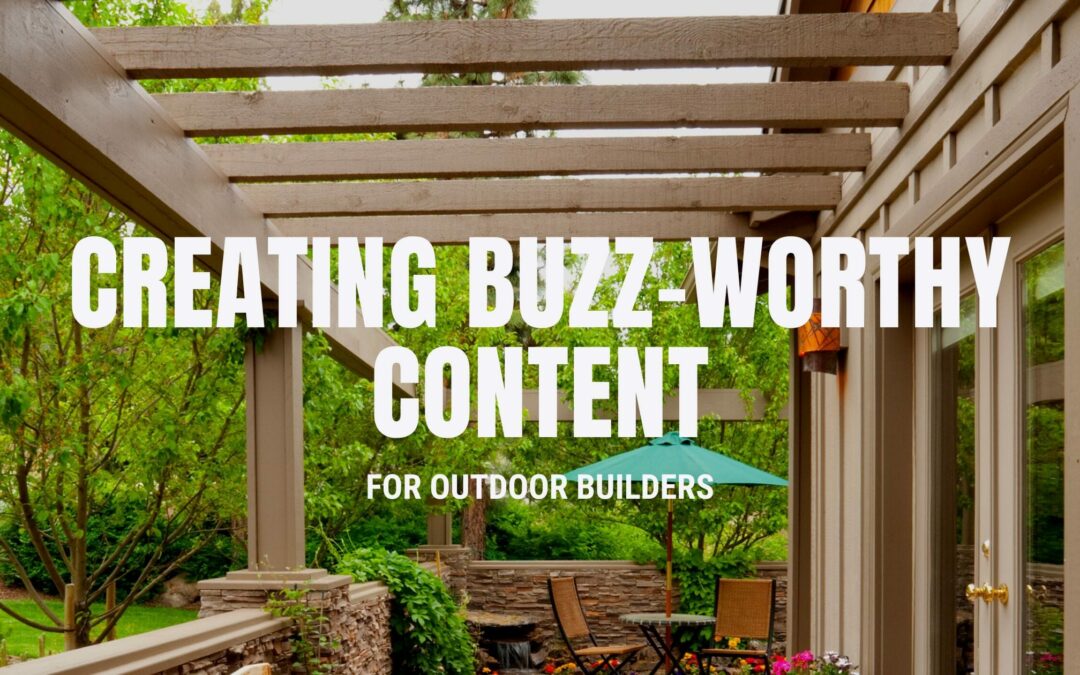 Creating Buzz-worthy Content for Outdoor Builders